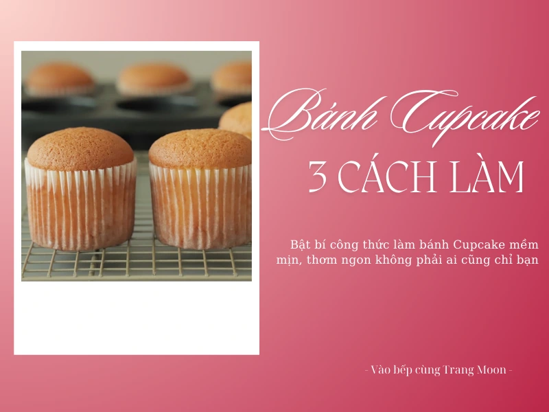 Hướng Dẫn 3 Cách Làm Bánh Cupcake Đơn Giản Thơm Ngon, Mềm Béo